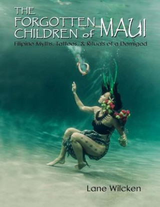 Kniha The Forgotten Children of Maui: Filipino Myths, Tattoos, and Rituals of a Demigod Lane Wilcken