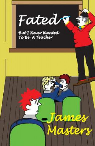 Knjiga FATED . . .But I Never Wanted To Be A Teacher MR James Masters