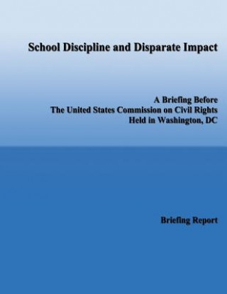 Könyv School Discipline and Disparate Impact: A Briefing Before the United States Commission on Civil Rights Held in Washington, DC U S Commission on Civil Rights