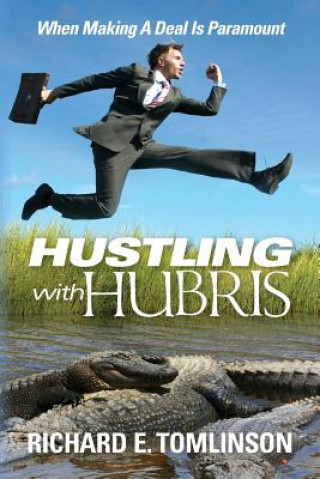 Kniha Hustling With Hubris: When Making A Deal Is Paramount Richard E Tomlinson