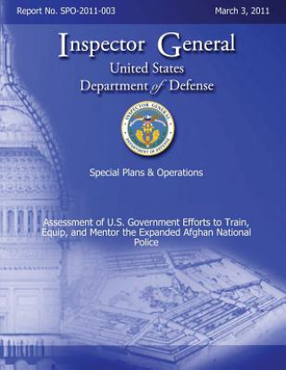 Könyv Special Plans & Operations Report No. SPO-2011-003 - Assessment of U.S. Government Efforts to Train, Equip, and Mentor the Expanded Afghan National Po Department of Defense