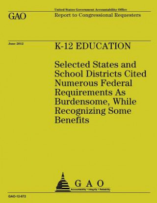 Kniha K-12 Education: Selected States and School Districts Cited Numerous Federal Requirements As Burdensome, While Recognizing Some Benefit Government Accountability Office (U S )