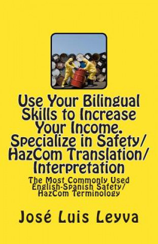 Könyv Use Your Bilingual Skills to Increase Your Income. Specialize in Safety/HazCom Translation/Interpretation: The Most Commonly Used English-Spanish Safe Jose Luis Leyva