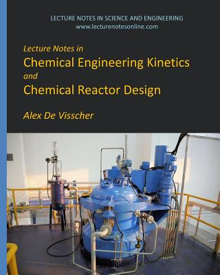 Kniha Lecture Notes in Chemical Engineering Kinetics and Chemical Reactor Design Alex De Visscher