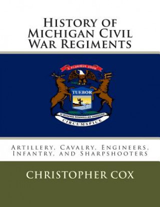 Kniha History of Michigan Civil War Regiments: Artillery, Cavalry, Engineers, Infantry, and Sharpshooters Christopher Cox