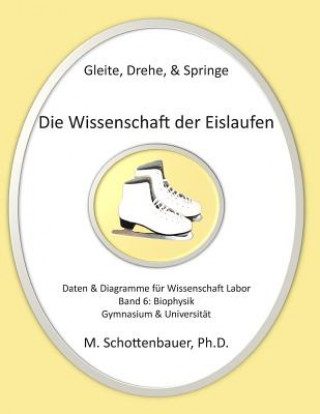 Kniha Gleite, Drehe, & Springe: Die Wissenschaft der Eislaufen: Band 6: Daten & Diagramme für Wissenschaft Labor: Biophysik M Schottenbauer