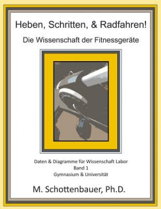 Książka Heben, Schritten, & Radfahren! Die Wissenschaft der Fitnessgeräte: Daten & Diagramme für Wissenschaft Labor: Band 1 M Schottenbauer