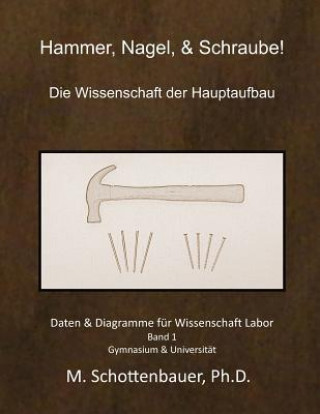 Könyv Hammer, Nagel, & Schraube! Die Wissenschaft der Hauptaufbau: Daten & Diagramme für Wissenschaft Labor: Band 1 M Schottenbauer