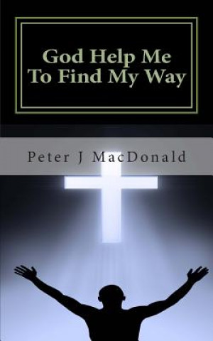 Kniha God Help Me To Find My Way: Discovering Gods has a Plan for Your Life Peter J MacDonald