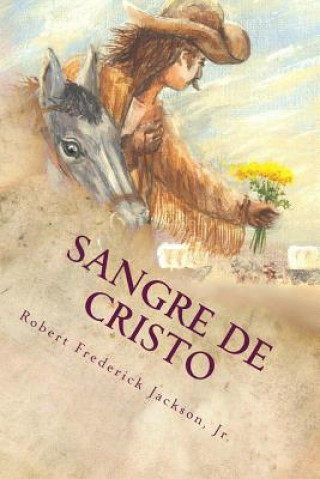 Carte Sangre de Cristo: A Unique Love Story of the Old Southwest Robert Frederick Jackson Jr