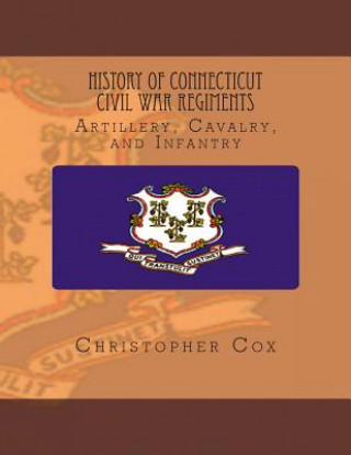 Kniha History Connecticut of Civil War Regiments: Artillery, Cavalry, and Infantry Christopher Cox