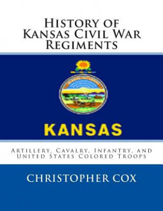 Książka History of Kansas Civil War Regiments: Artillery, Cavalry, Infantry, and United States Colored Troops Christopher Cox