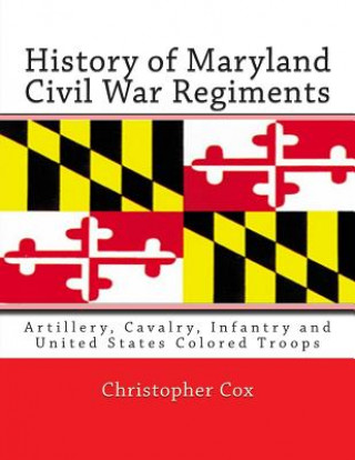 Kniha History of Maryland Civil War Regiments: Artillery, Cavalry, Infantry and United States Colored Troops Christopher Cox