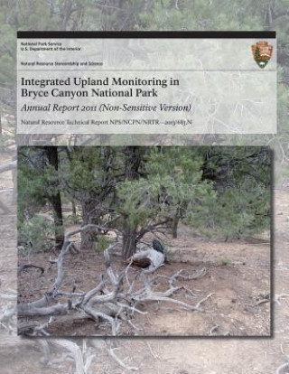 Könyv Integrated Upland Monitoring in Bryce Canyon National Park Annual Report 2011 (Non-Sensitive Version) National Park Service