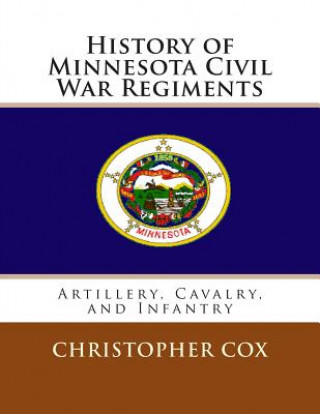 Kniha History of Minnesota Civil War Regiments: Artillery, Cavalry, and Infantry Christopher Cox