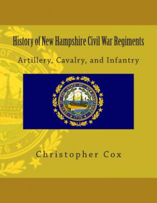 Kniha History of New Hampshire Civil War Regiments: Artillery, Cavalry, and Infantry Christopher Cox