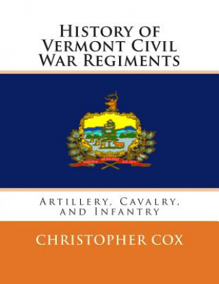 Kniha History of Vermont Civil War Regiments: Artillery, Cavalry, and Infantry Christopher Cox