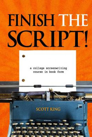 Carte Finish the Script!: A College Screenwriting Course in Book Form Scott King