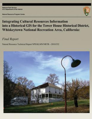 Kniha Integrating Cultural Resources Information into a Historical GIS for the Tower House Historical District, Whiskeytown National Recreation Area, Califo Lorin Groshong