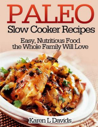 Kniha Paleo Slow Cooker Recipes: Easy, Nutritious Food the Whole Family Will Love Karen L Davids