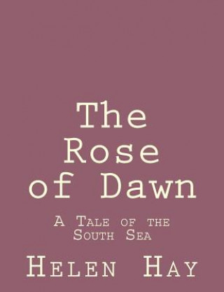Книга The Rose of Dawn: A Tale of the South Sea Helen Hay