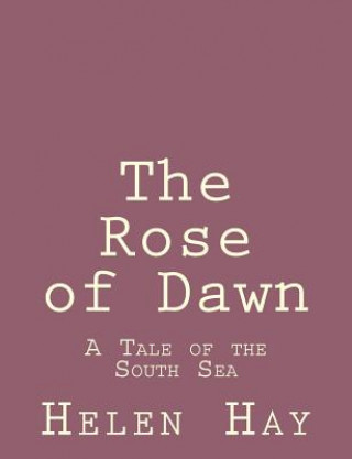 Kniha The Rose of Dawn: A Tale of the South Sea Helen Hay