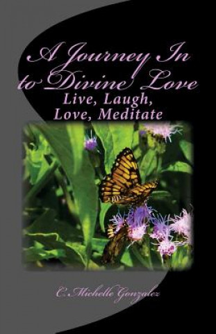 Livre A Journey In to Divine Love: Live, Laugh, Love, Meditate C Michelle Gonzalez