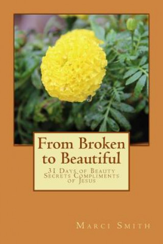 Knjiga From Broken to Beautiful: 31 Days of Beauty Secrets Compliments of Jesus Marci Smith