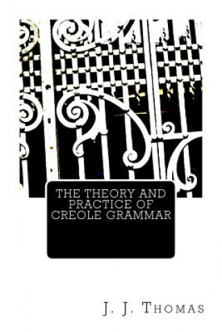 Книга The Theory and Practice of Creole Grammar J J Thomas