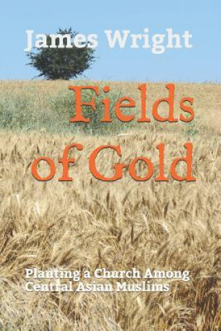 Kniha Fields of Gold: Planting a Church Among Central Asian Muslims James Wright