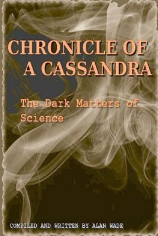 Kniha Chronicle of a Cassandra The Dark Matters of Science Alan Wade