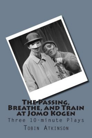 Kniha The Passing, Breathe, and Train at Jomo Kogen: Three 10-minute plays Tobin Atkinson