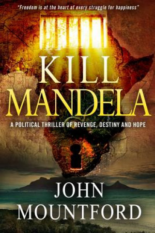 Książka Kill Mandela: A Political Thriller of Revenge, Destiny and Hope. Freedom is at the heart of all happiness. John Mountford