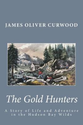 Kniha The Gold Hunters: A Story of Life and Adventure in the Hudson Bay Wilds James Oliver Curwood