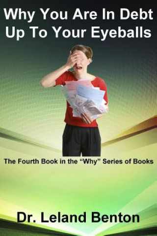 Kniha Why You Are In Debt Up To Your Eyeballs: The Fourth Book in the "Why" Series of Books Dr Leland Benton