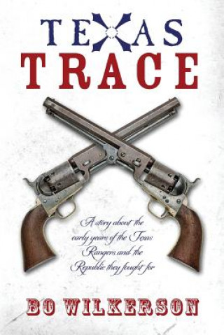 Carte Texas Trace: A story about the early years of the Texas Rangers and the Republic they fought for Bo Wilkerson