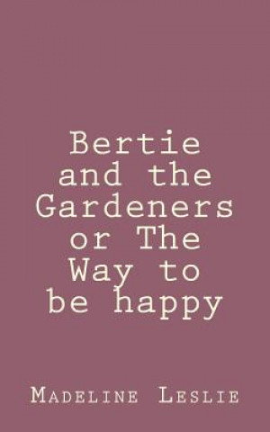 Knjiga Bertie and the Gardeners or The Way to be happy Madeline Leslie