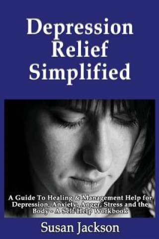 Kniha Depression Relief Simplified: A Guide To Healing & Management Help for Depression, Anxiety, Anger, Stress and the Body - A Self Help Workbook Susan Jackson
