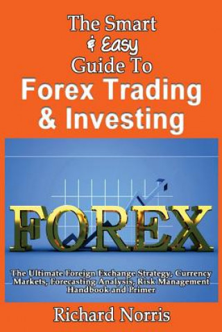 Carte The Smart & Easy Guide To Forex Trading & Investing: The Ultimate Foreign Exchange Strategy, Currency Markets, Forecasting Analysis, Risk Management H Richard Norris