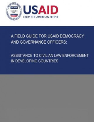 Könyv A Field Guide for USAID Democracy and Governance Officers: Assistance to Civilian Law Enforcement in Developing Countries U S Agency for International Development