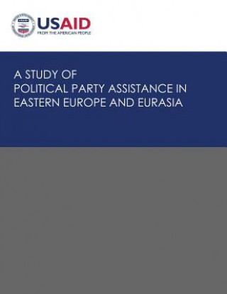 Kniha A Study of Political Party Assistance in Eastern Europe and Eurasia U S Agency for International Development