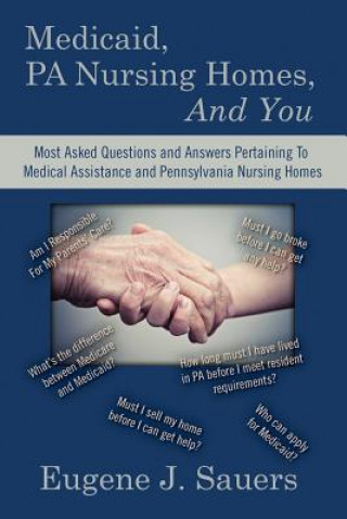 Könyv Medicaid, PA Nursing Homes, And You: Most Asked Questions and Answers Pertaining To Medical Assistance and Pennsylvania Nursing Homes Eugene J Sauers