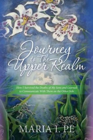 Kniha Journey to The Upper Realm: How I Survived the Deaths of My Sons and Learned to Communicate With Them on the Other Side Maria I Pe