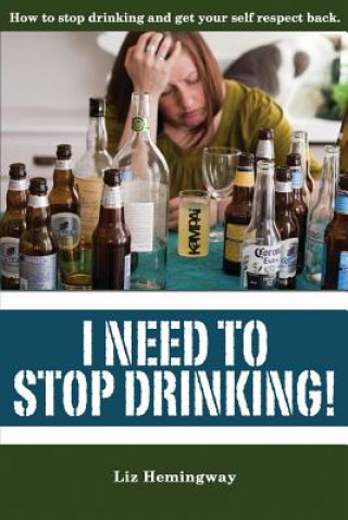 Kniha I Need to Stop Drinking!: How to stop drinking and get back your self-respect. Liz Hemingway