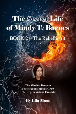 Carte The Secret Life of Mindy T. Barnes - Book 2 - The Rebellion: The Mission Deepens, the Responsibilities Grow, the Repercussions Escalate Lila Moon