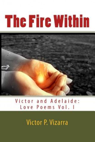 Carte The Fire Within: Victor and Adelaide: Love Poems Victor P Vizarra