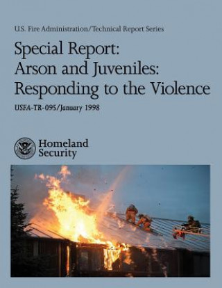 Könyv Special Report: Arson and Juveniles: Responding to the Violence U S Department of Homeland Security