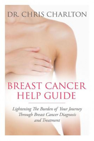 Carte Breast Cancer Help Guide: Lightening the Burden of Your Journey Through Breast Cancer Diagnosis and Treatment Chris Charlton
