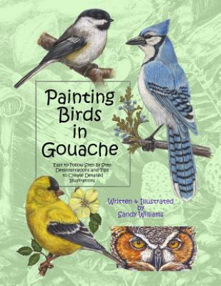 Könyv Painting Birds in Gouache: Easy to Follow Step by Step Demonstrations and Tips to Create Detailed Illustrations Sandy Williams