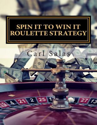 Kniha Spin It To Win It Roulette Strategy: Win Every Spin Carl J Salas